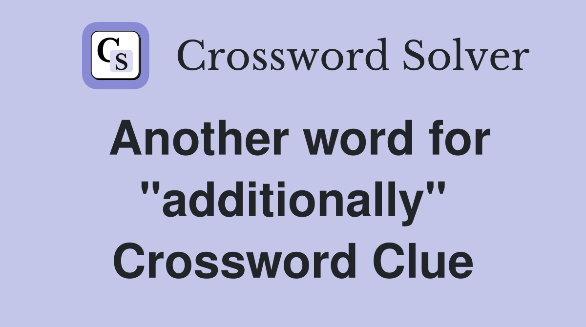 Another word for "additionally" Crossword Clue Answers Crossword Solver